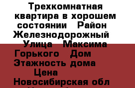 Трехкомнатная квартира в хорошем состоянии › Район ­ Железнодорожный › Улица ­ Максима Горького › Дом ­ 47 › Этажность дома ­ 8 › Цена ­ 17 000 - Новосибирская обл., Новосибирск г. Недвижимость » Квартиры аренда   . Новосибирская обл.,Новосибирск г.